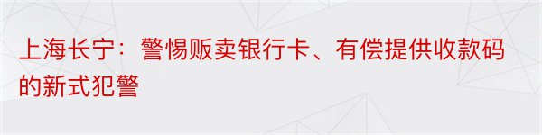 上海长宁：警惕贩卖银行卡、有偿提供收款码的新式犯警