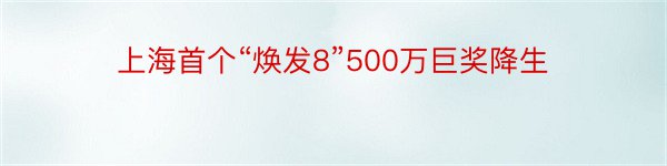 上海首个“焕发8”500万巨奖降生