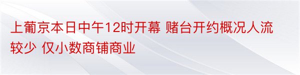 上葡京本日中午12时开幕 赌台开约概况人流较少 仅小数商铺商业