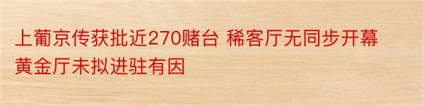 上葡京传获批近270赌台 稀客厅无同步开幕黄金厅未拟进驻有因