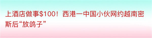 上酒店做事$100！西港一中国小伙网约越南密斯后“放鸽子”