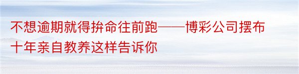 不想逾期就得拚命往前跑──博彩公司摆布十年亲自教养这样告诉你