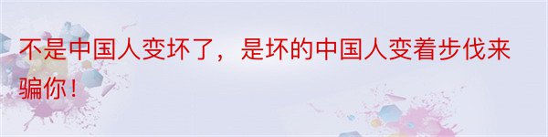 不是中国人变坏了，是坏的中国人变着步伐来骗你！