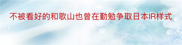 不被看好的和歌山也曾在勤勉争取日本IR样式