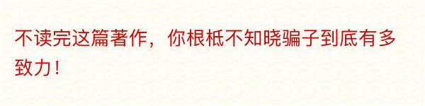 不读完这篇著作，你根柢不知晓骗子到底有多致力！