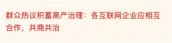 群众热议积蓄黑产治理：各互联网企业应相互合作，共商共治