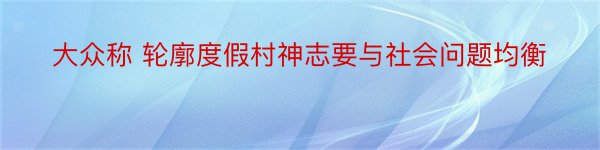 大众称 轮廓度假村神志要与社会问题均衡