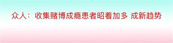 众人：收集赌博成瘾患者昭着加多 成新趋势