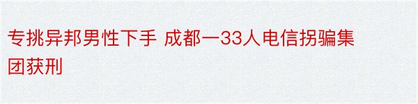 专挑异邦男性下手 成都一33人电信拐骗集团获刑