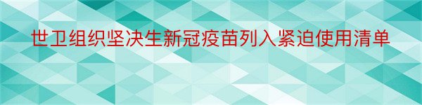 世卫组织坚决生新冠疫苗列入紧迫使用清单