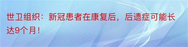 世卫组织：新冠患者在康复后，后遗症可能长达9个月！