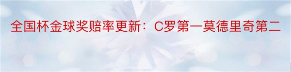 全国杯金球奖赔率更新：C罗第一莫德里奇第二