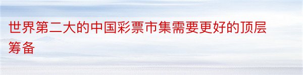 世界第二大的中国彩票市集需要更好的顶层筹备