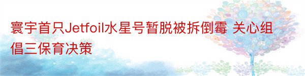 寰宇首只Jetfoil水星号暂脱被拆倒霉 关心组倡三保育决策