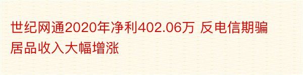 世纪网通2020年净利402.06万 反电信期骗居品收入大幅增涨