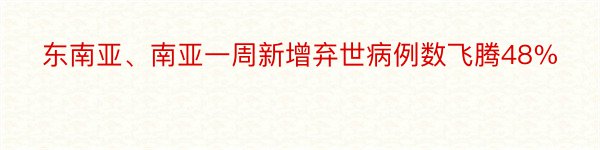 东南亚、南亚一周新增弃世病例数飞腾48%