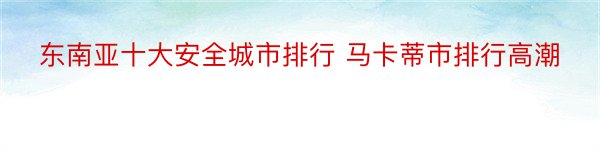 东南亚十大安全城市排行 马卡蒂市排行高潮