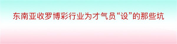 东南亚收罗博彩行业为才气员“设”的那些坑