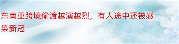 东南亚跨境偷渡越演越烈，有人途中还被感染新冠