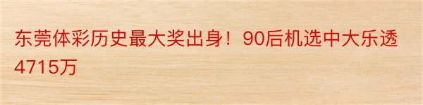 东莞体彩历史最大奖出身！90后机选中大乐透4715万