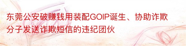 东莞公安破赚钱用装配GOIP诞生、协助诈欺分子发送诈欺短信的违纪团伙