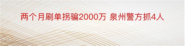 两个月刷单拐骗2000万 泉州警方抓4人