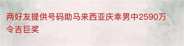 两好友提供号码助马来西亚庆幸男中2590万令吉巨奖