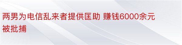 两男为电信乱来者提供匡助 赚钱6000余元被批捕