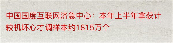 中国国度互联网济急中心：本年上半年拿获计较机坏心才调样本约1815万个