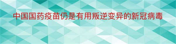 中国国药疫苗仍是有用叛逆变异的新冠病毒