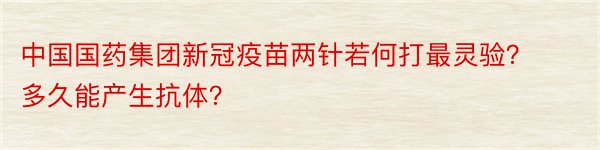 中国国药集团新冠疫苗两针若何打最灵验？多久能产生抗体？