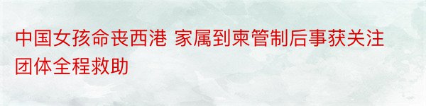 中国女孩命丧西港 家属到柬管制后事获关注团体全程救助