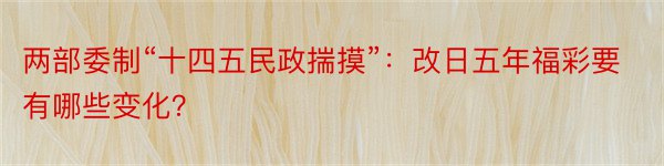 两部委制“十四五民政揣摸”：改日五年福彩要有哪些变化？