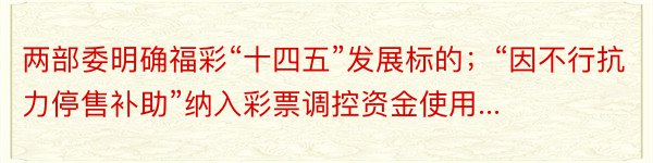 两部委明确福彩“十四五”发展标的；“因不行抗力停售补助”纳入彩票调控资金使用...