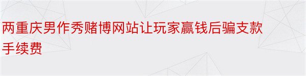 两重庆男作秀赌博网站让玩家赢钱后骗支款手续费