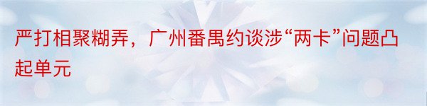 严打相聚糊弄，广州番禺约谈涉“两卡”问题凸起单元