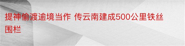 提神偷渡逾境当作 传云南建成500公里铁丝围栏