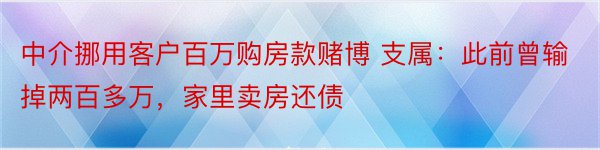 中介挪用客户百万购房款赌博 支属：此前曾输掉两百多万，家里卖房还债