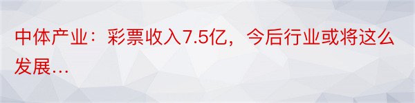 中体产业：彩票收入7.5亿，今后行业或将这么发展…