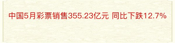 中国5月彩票销售355.23亿元 同比下跌12.7%