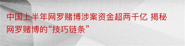 中国上半年网罗赌博涉案资金超两千亿 揭秘网罗赌博的“技巧链条”