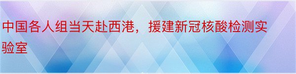 中国各人组当天赴西港，援建新冠核酸检测实验室