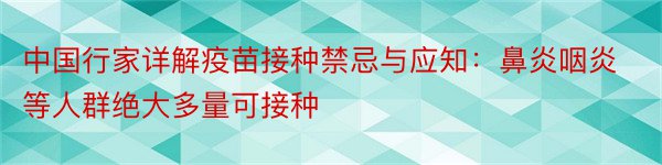 中国行家详解疫苗接种禁忌与应知：鼻炎咽炎等人群绝大多量可接种