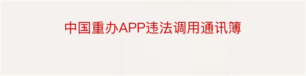 中国重办APP违法调用通讯簿