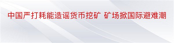 中国严打耗能造谣货币挖矿 矿场掀国际避难潮