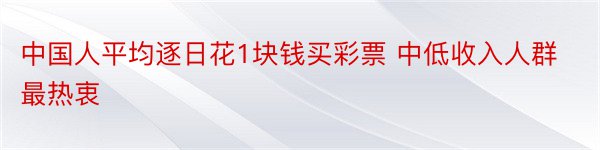 中国人平均逐日花1块钱买彩票 中低收入人群最热衷