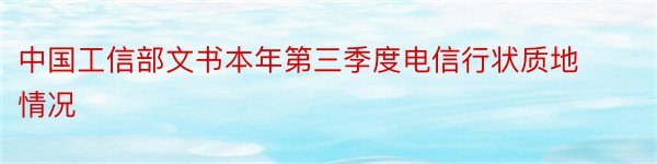 中国工信部文书本年第三季度电信行状质地情况