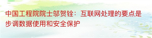 中国工程院院士邬贺铨：互联网处理的要点是步调数据使用和安全保护