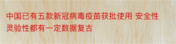 中国已有五款新冠病毒疫苗获批使用 安全性灵验性都有一定数据复古