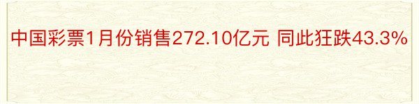 中国彩票1月份销售272.10亿元 同此狂跌43.3%